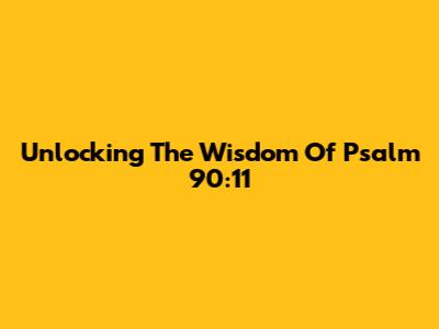 Unlocking The Wisdom Of Psalm 90:11