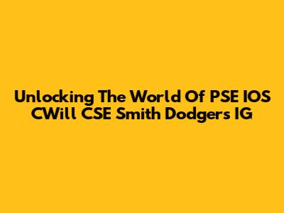 Unlocking The World Of PSE IOS CWill CSE Smith Dodgers IG