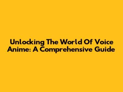 Unlocking The World Of Voice Anime: A Comprehensive Guide