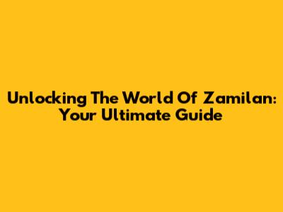 Unlocking The World Of Zamilan: Your Ultimate Guide