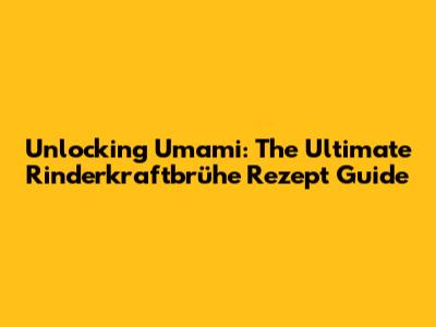 Unlocking Umami: The Ultimate Rinderkraftbrühe Rezept Guide