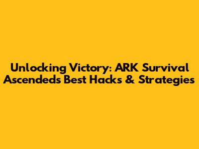Unlocking Victory: ARK Survival Ascended's Best Hacks & Strategies