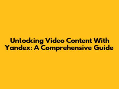 Unlocking Video Content With Yandex: A Comprehensive Guide