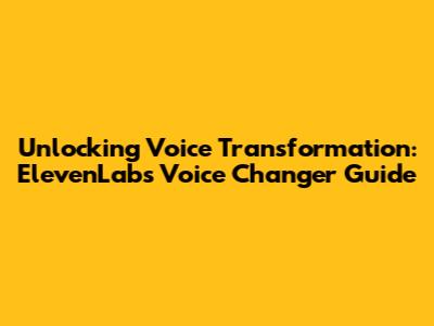 Unlocking Voice Transformation: ElevenLabs Voice Changer Guide