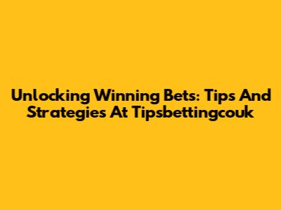 Unlocking Winning Bets: Tips And Strategies At Tipsbettingcouk