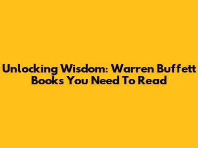 Unlocking Wisdom: Warren Buffett Books You Need To Read