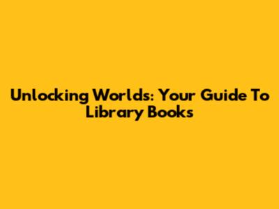 Unlocking Worlds: Your Guide To Library Books