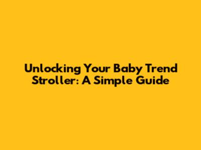 Unlocking Your Baby Trend Stroller: A Simple Guide