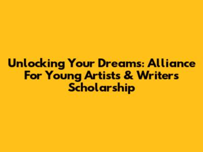 Unlocking Your Dreams: Alliance For Young Artists & Writers Scholarship