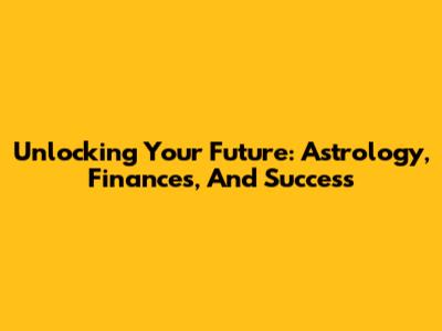 Unlocking Your Future: Astrology, Finances, And Success