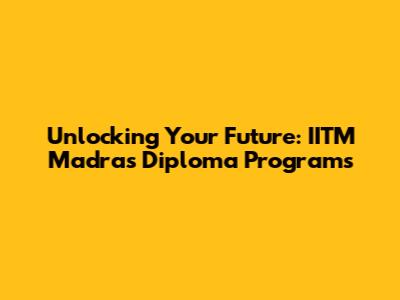 Unlocking Your Future: IITM Madras Diploma Programs
