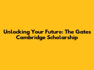 Unlocking Your Future: The Gates Cambridge Scholarship