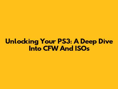 Unlocking Your PS3: A Deep Dive Into CFW And ISOs
