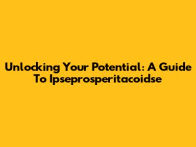 Unlocking Your Potential: A Guide To Ipseprosperitacoidse