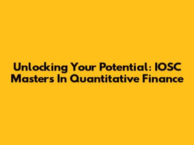 Unlocking Your Potential: IOSC Masters In Quantitative Finance