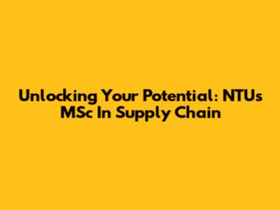 Unlocking Your Potential: NTU's MSc In Supply Chain