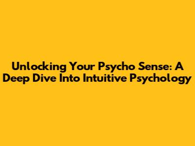 Unlocking Your Psycho Sense: A Deep Dive Into Intuitive Psychology