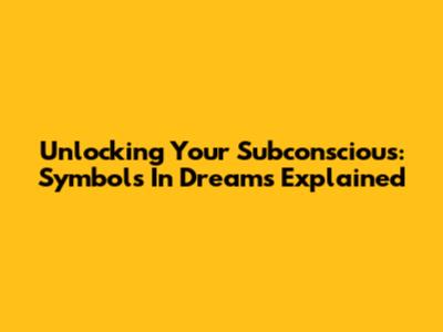 Unlocking Your Subconscious: Symbols In Dreams Explained