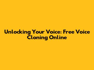 Unlocking Your Voice: Free Voice Cloning Online