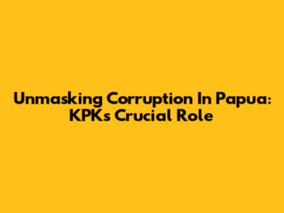 Unmasking Corruption In Papua: KPK's Crucial Role