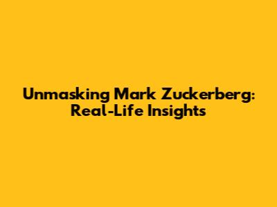 Unmasking Mark Zuckerberg: Real-Life Insights