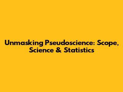 Unmasking Pseudoscience: Scope, Science & Statistics
