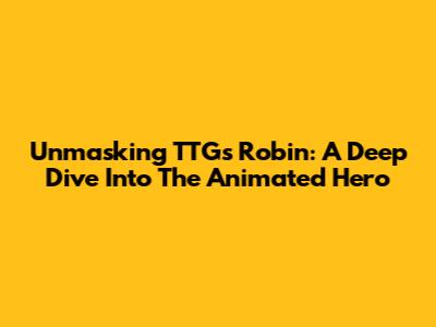 Unmasking TTG's Robin: A Deep Dive Into The Animated Hero