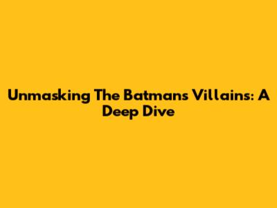 Unmasking The Batman's Villains: A Deep Dive