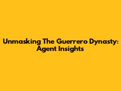 Unmasking The Guerrero Dynasty: Agent Insights