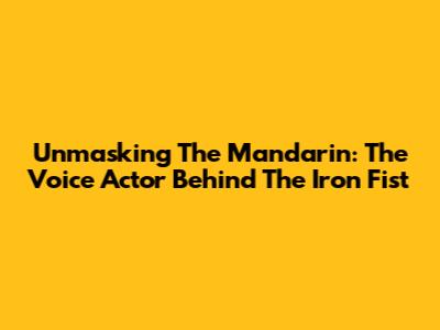 Unmasking The Mandarin: The Voice Actor Behind The Iron Fist