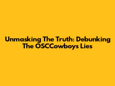 Unmasking The Truth: Debunking The OSCCowboys Lies