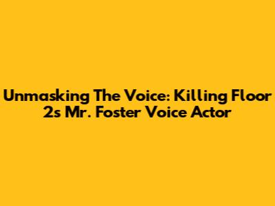 Unmasking The Voice: Killing Floor 2's Mr. Foster Voice Actor