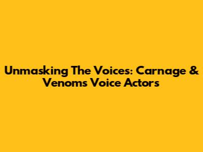 Unmasking The Voices: Carnage & Venom's Voice Actors