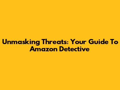 Unmasking Threats: Your Guide To Amazon Detective
