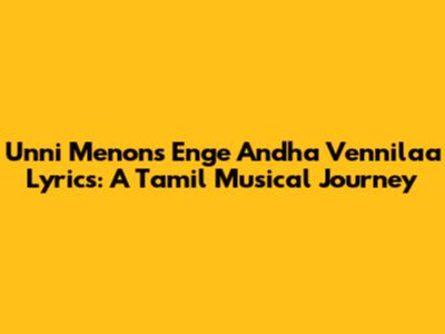 Unni Menon's 'Enge Andha Vennilaa' Lyrics: A Tamil Musical Journey