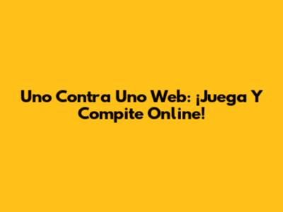 Uno Contra Uno Web: ¡Juega Y Compite Online!