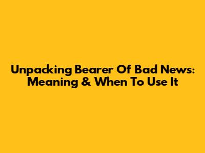 Unpacking "Bearer Of Bad News": Meaning & When To Use It