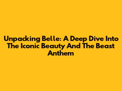 Unpacking 'Belle': A Deep Dive Into The Iconic Beauty And The Beast Anthem
