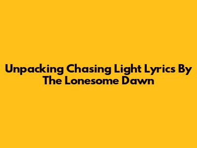 Unpacking 'Chasing Light' Lyrics By The Lonesome Dawn
