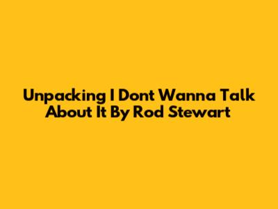Unpacking 'I Don't Wanna Talk About It' By Rod Stewart