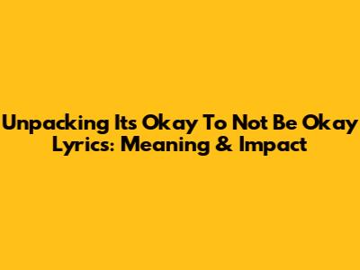 Unpacking 'It's Okay To Not Be Okay' Lyrics: Meaning & Impact