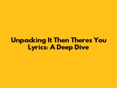 Unpacking 'It Then There's You' Lyrics: A Deep Dive