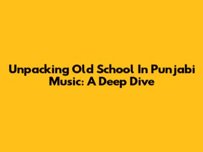 Unpacking 'Old School' In Punjabi Music: A Deep Dive