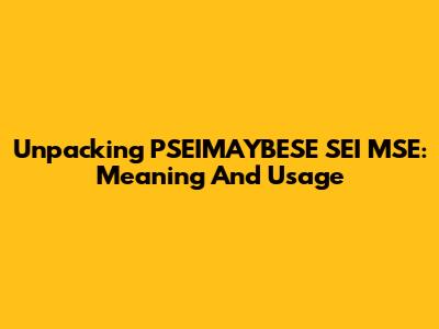 Unpacking 'PSEIMAYBESE SEI MSE': Meaning And Usage