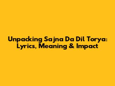 Unpacking 'Sajna Da Dil Torya': Lyrics, Meaning & Impact