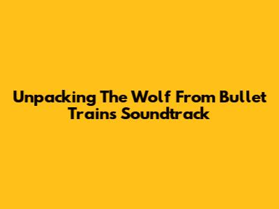 Unpacking 'The Wolf' From Bullet Train's Soundtrack