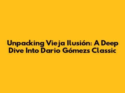 Unpacking 'Vieja Ilusión': A Deep Dive Into Dario Gómez's Classic