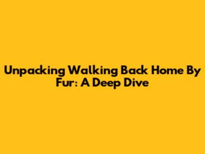 Unpacking 'Walking Back Home' By Fur: A Deep Dive