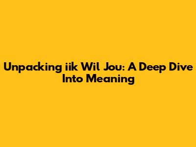 Unpacking 'iik Wil Jou': A Deep Dive Into Meaning