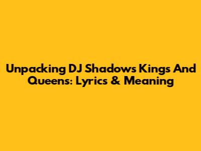 Unpacking DJ Shadow's 'Kings And Queens': Lyrics & Meaning